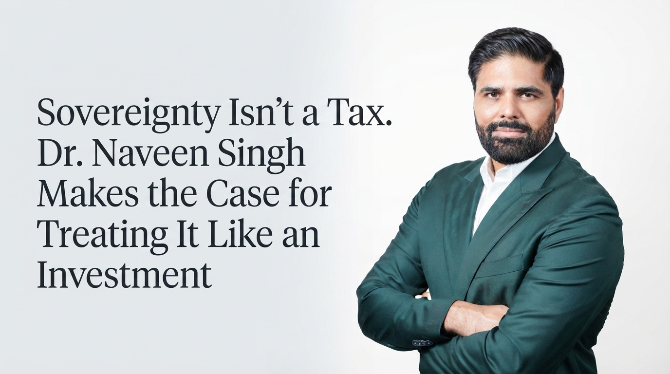 Sovereignty Isn’t a Tax. Dr. Naveen Singh Makes the Case for Treating It Like an Investment.
